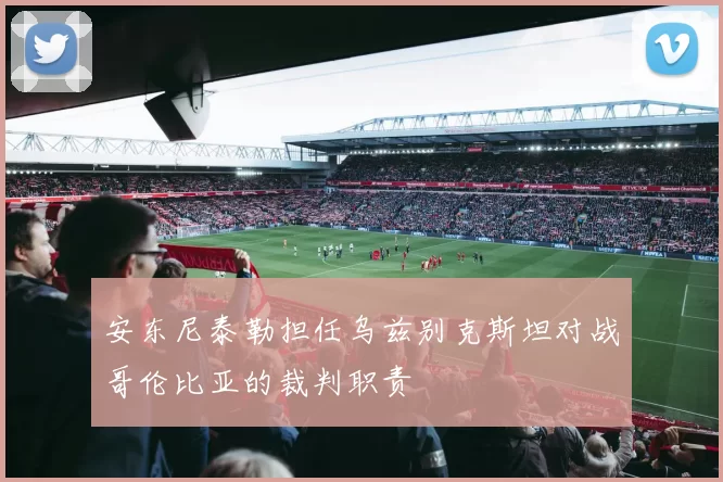 安东尼泰勒担任乌兹别克斯坦对战哥伦比亚的裁判职责