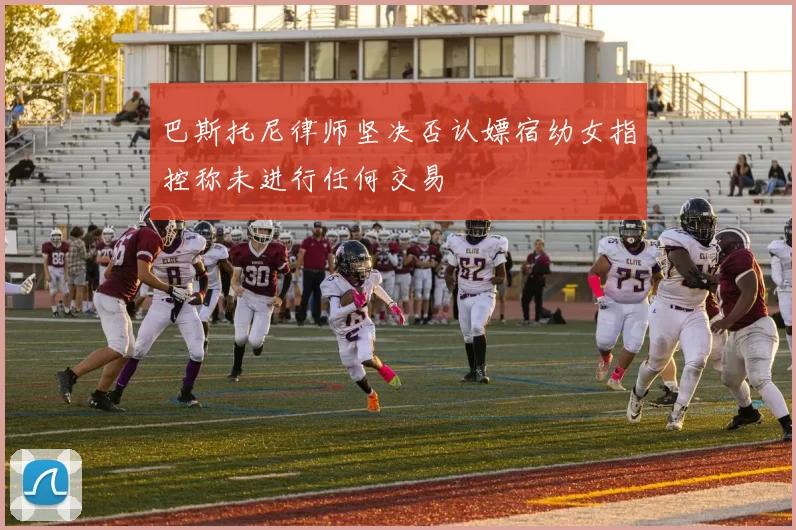 巴斯托尼律师坚决否认嫖宿幼女指控称未进行任何交易