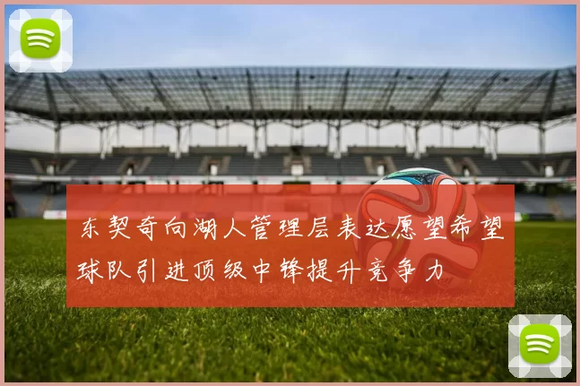 东契奇向湖人管理层表达愿望希望球队引进顶级中锋提升竞争力