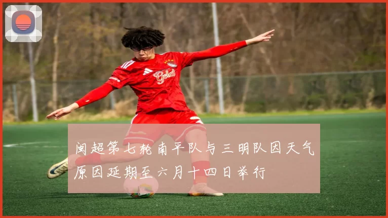 闽超第七轮南平队与三明队因天气原因延期至六月十四日举行