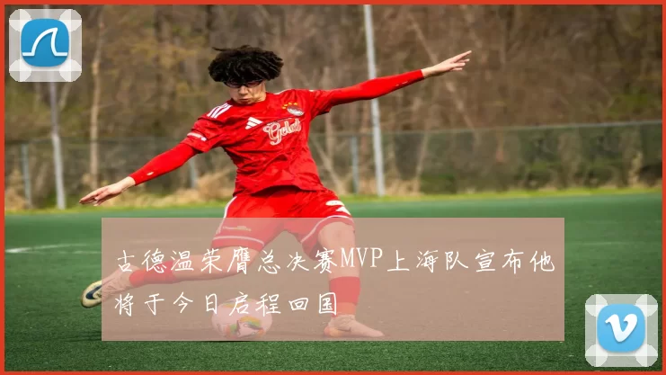 古德温荣膺总决赛MVP上海队宣布他将于今日启程回国