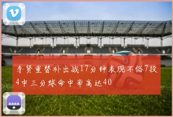 李贤重替补出战17分钟表现不俗7投4中三分球命中率高达40