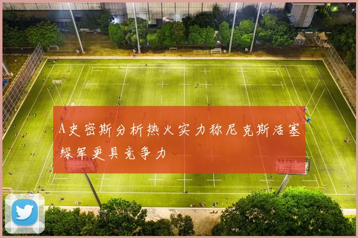 A史密斯分析热火实力称尼克斯活塞绿军更具竞争力