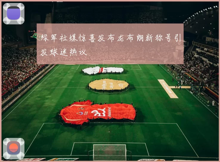 绿军社媒惊喜发布龙布朗新称号引发球迷热议