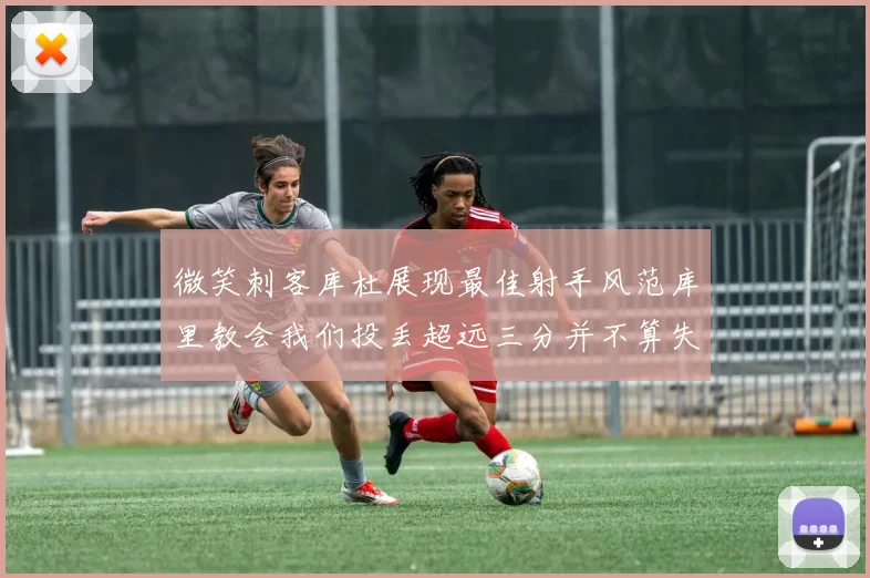 微笑刺客库杜展现最佳射手风范库里教会我们投丢超远三分并不算失误