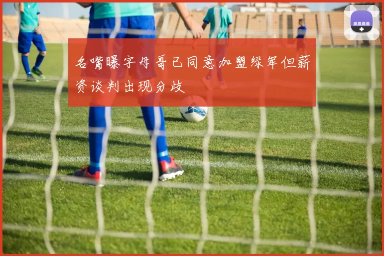 名嘴曝字母哥已同意加盟绿军但薪资谈判出现分歧
