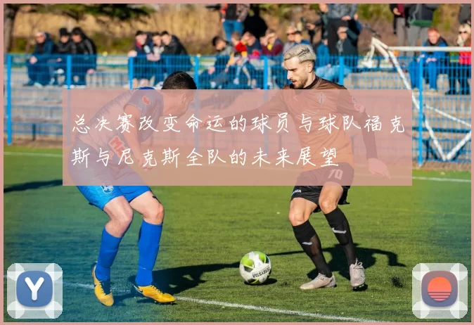 总决赛改变命运的球员与球队福克斯与尼克斯全队的未来展望