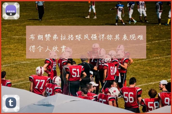 布朗赞弗拉格球风强悍称其表现难得令人欣赏