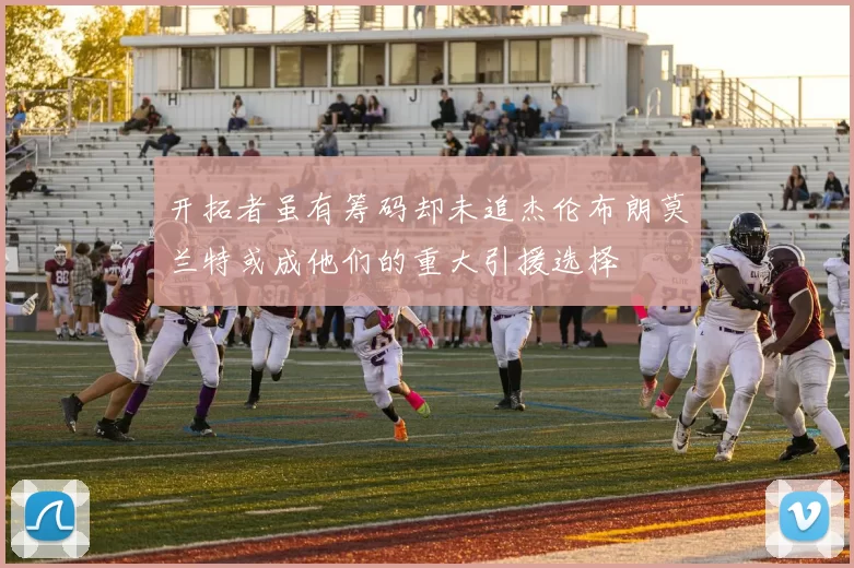 开拓者虽有筹码却未追杰伦布朗莫兰特或成他们的重大引援选择