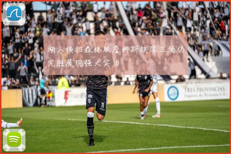 湖人横扫森林狼詹姆斯缺席三场仍完胜展现强大实力