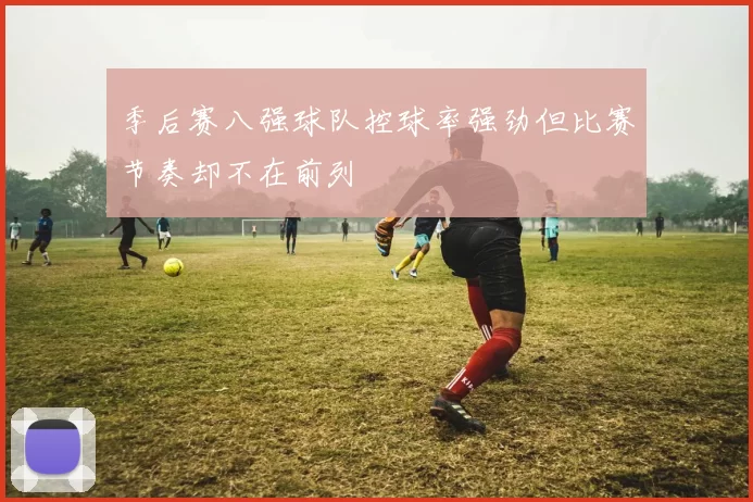 季后赛八强球队控球率强劲但比赛节奏却不在前列